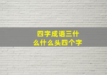 四字成语三什么什么头四个字