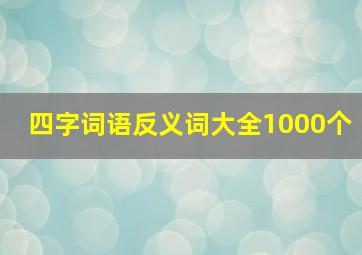 四字词语反义词大全1000个