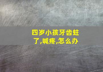 四岁小孩牙齿蛀了,喊疼,怎么办