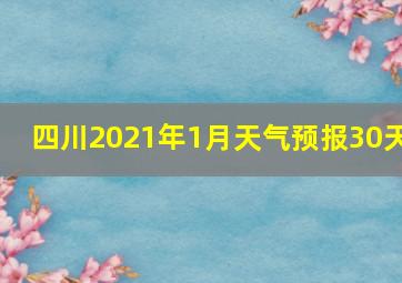 四川2021年1月天气预报30天