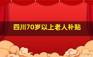 四川70岁以上老人补贴