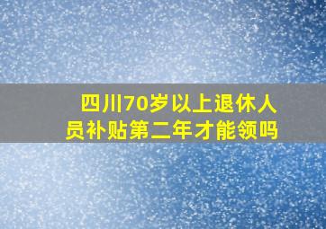 四川70岁以上退休人员补贴第二年才能领吗