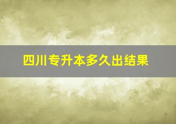 四川专升本多久出结果