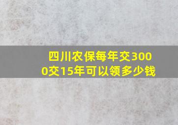 四川农保每年交3000交15年可以领多少钱