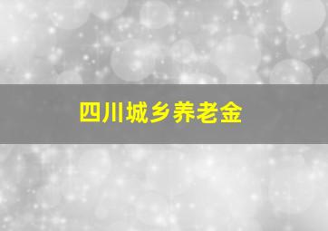 四川城乡养老金