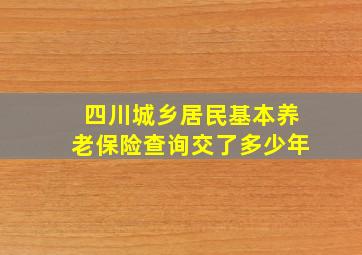 四川城乡居民基本养老保险查询交了多少年