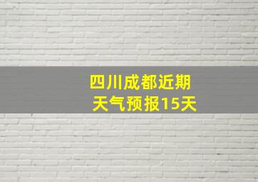 四川成都近期天气预报15天