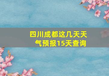 四川成都这几天天气预报15天查询