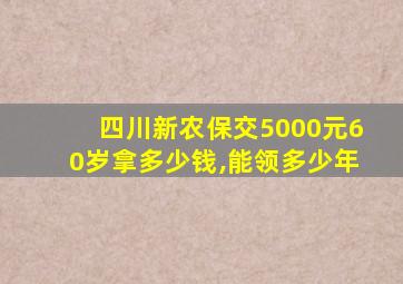 四川新农保交5000元60岁拿多少钱,能领多少年