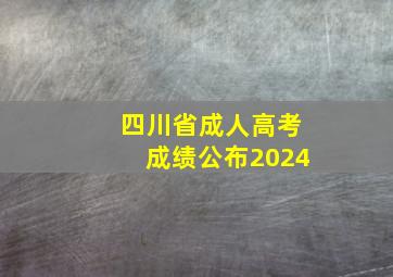 四川省成人高考成绩公布2024