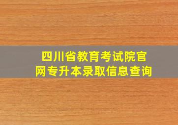 四川省教育考试院官网专升本录取信息查询