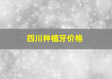 四川种植牙价格