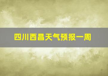 四川西昌天气预报一周