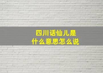 四川话仙儿是什么意思怎么说