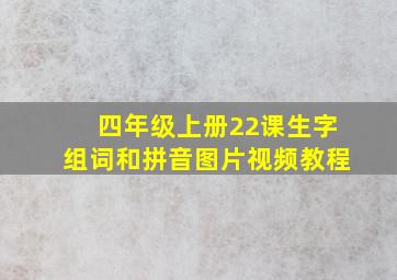 四年级上册22课生字组词和拼音图片视频教程