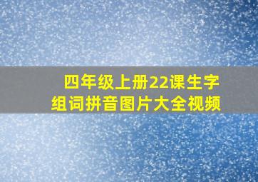 四年级上册22课生字组词拼音图片大全视频