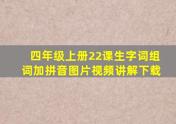 四年级上册22课生字词组词加拼音图片视频讲解下载