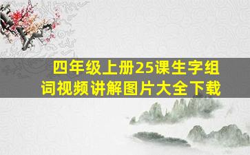 四年级上册25课生字组词视频讲解图片大全下载