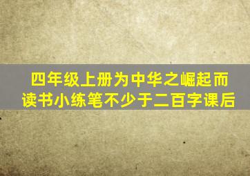 四年级上册为中华之崛起而读书小练笔不少于二百字课后