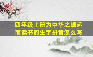 四年级上册为中华之崛起而读书的生字拼音怎么写