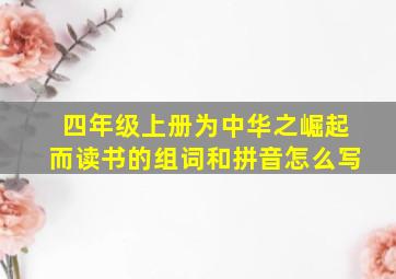 四年级上册为中华之崛起而读书的组词和拼音怎么写