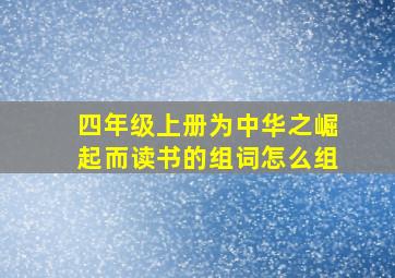 四年级上册为中华之崛起而读书的组词怎么组