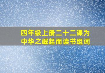 四年级上册二十二课为中华之崛起而读书组词