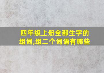 四年级上册全部生字的组词,组二个词语有哪些