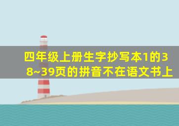 四年级上册生字抄写本1的38~39页的拼音不在语文书上