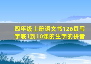 四年级上册语文书126页写字表1到10课的生字的拼音