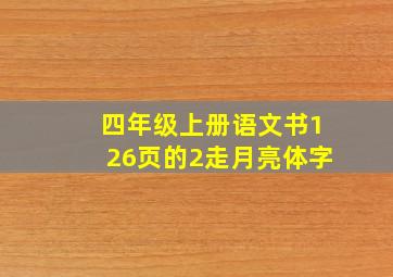 四年级上册语文书126页的2走月亮体字