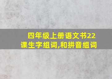 四年级上册语文书22课生字组词,和拼音组词