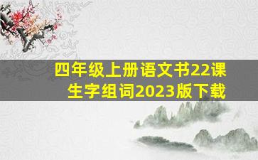 四年级上册语文书22课生字组词2023版下载