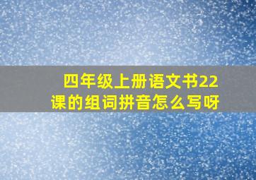 四年级上册语文书22课的组词拼音怎么写呀