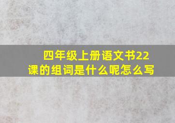 四年级上册语文书22课的组词是什么呢怎么写