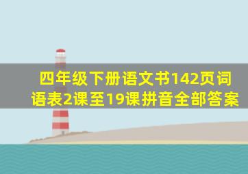 四年级下册语文书142页词语表2课至19课拼音全部答案