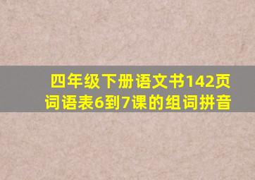 四年级下册语文书142页词语表6到7课的组词拼音