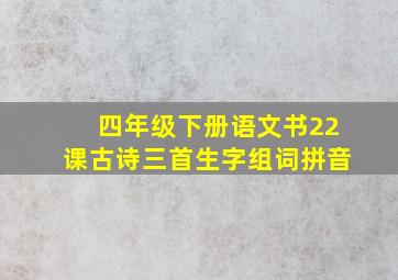 四年级下册语文书22课古诗三首生字组词拼音