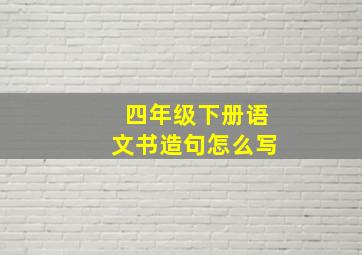 四年级下册语文书造句怎么写