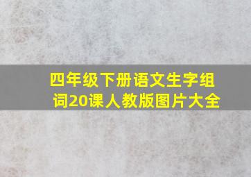 四年级下册语文生字组词20课人教版图片大全