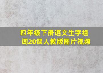 四年级下册语文生字组词20课人教版图片视频