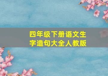 四年级下册语文生字造句大全人教版