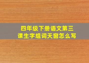 四年级下册语文第三课生字组词天窗怎么写