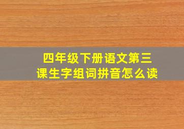 四年级下册语文第三课生字组词拼音怎么读