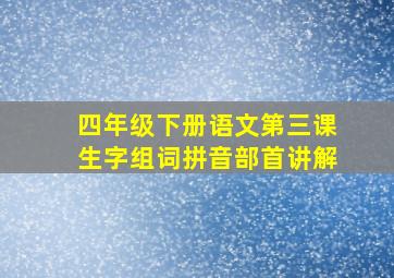 四年级下册语文第三课生字组词拼音部首讲解