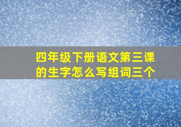 四年级下册语文第三课的生字怎么写组词三个