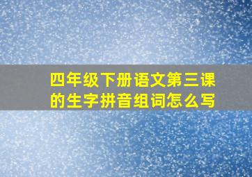 四年级下册语文第三课的生字拼音组词怎么写