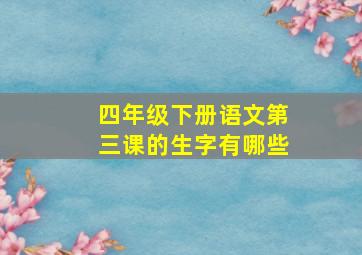 四年级下册语文第三课的生字有哪些