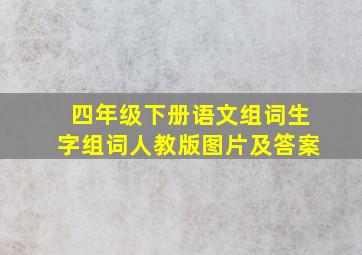 四年级下册语文组词生字组词人教版图片及答案