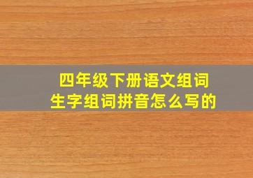 四年级下册语文组词生字组词拼音怎么写的